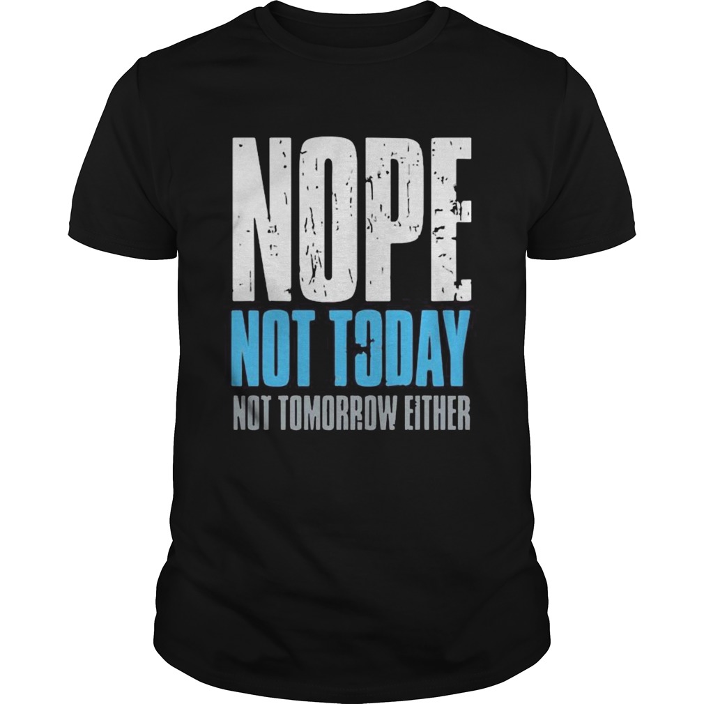 Nope not today not tomorrow either shirt
