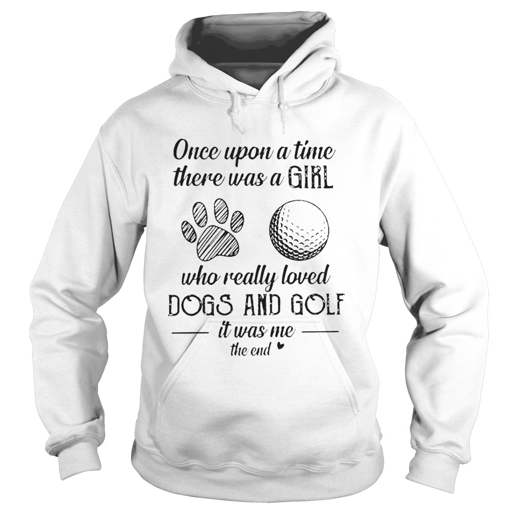 Once Upon A Time There Was A Girl Who Really Loved Dogs And Golf It Was Me The End Hoodie