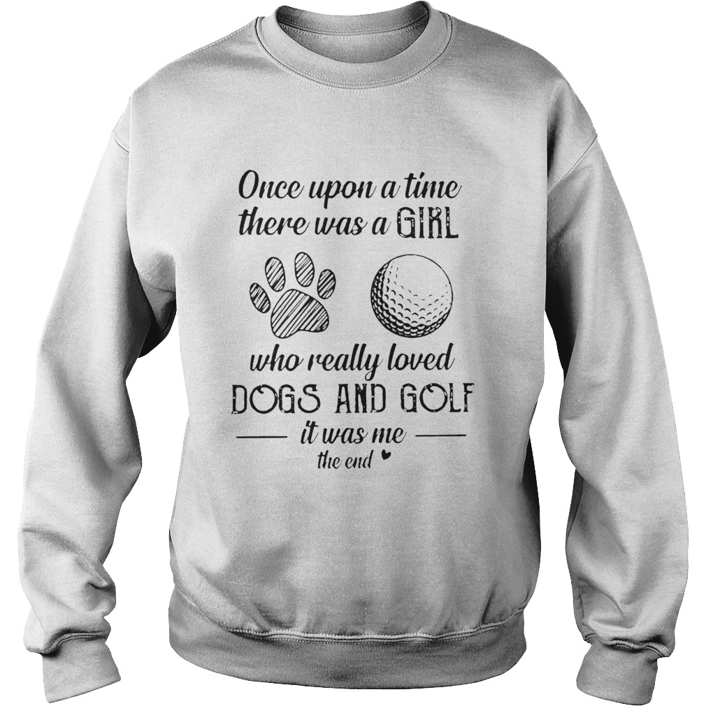 Once Upon A Time There Was A Girl Who Really Loved Dogs And Golf It Was Me The End Sweatshirt
