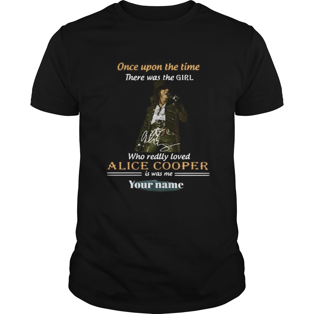 Once upon a time there was a girl who really loved alice cooper is was me your name signature shirt