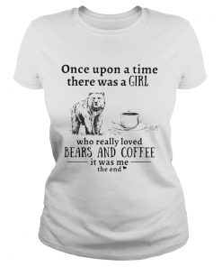 Once upon a time there was a girl who really loved bears and coffee it was me the end  Classic Ladies