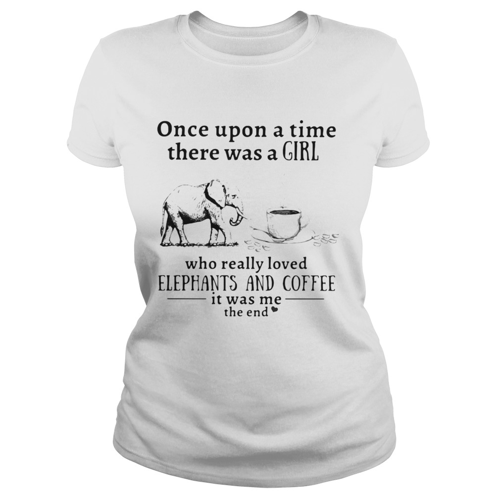 Once upon a time there was a girl who really loved elephants and coffee it was me the end Classic Ladies
