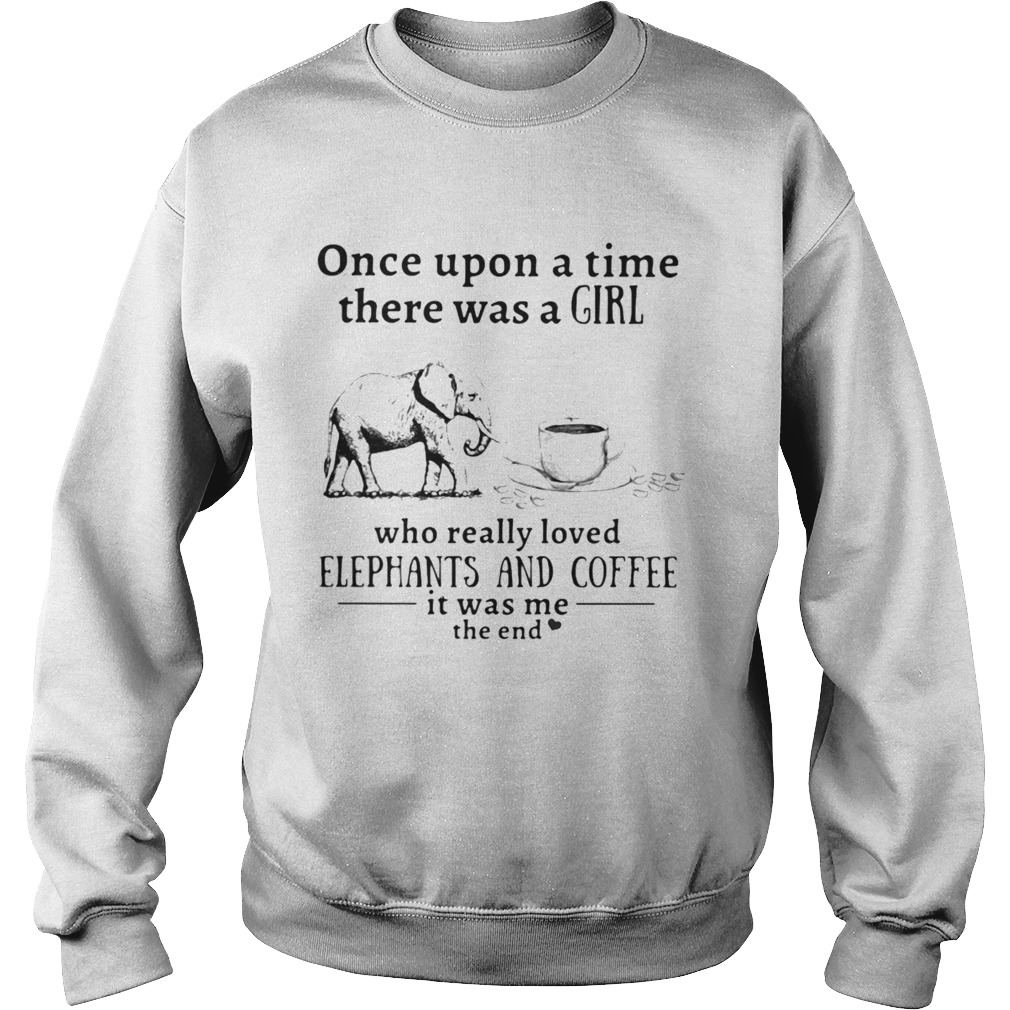 Once upon a time there was a girl who really loved elephants and coffee it was me the end Sweatshirt