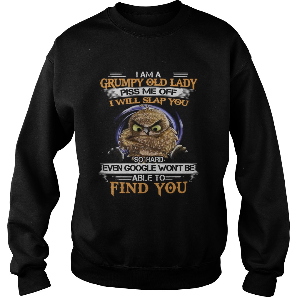 Owl I Am A Grumpy Old Lady Piss Me Off I Will Slap You So Hard Even Google Wont Be Able To Find Yo Sweatshirt