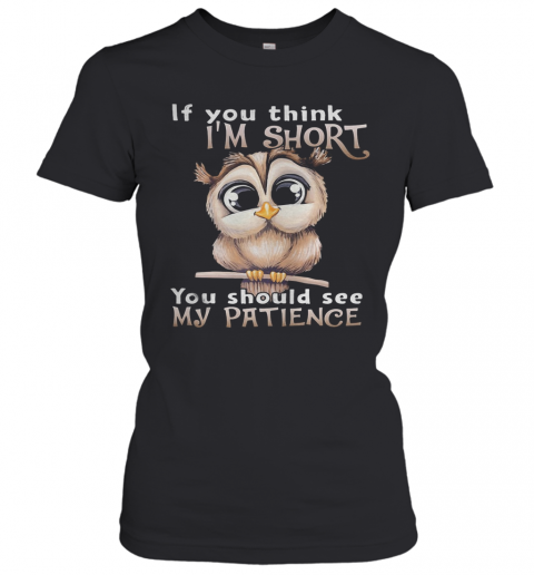 Owl If You Think I'M Short You Should See My Patience T-Shirt Classic Women's T-shirt