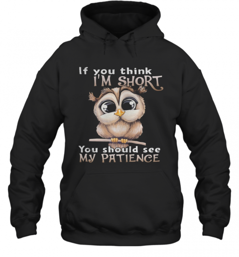 Owl If You Think I'M Short You Should See My Patience T-Shirt Unisex Hoodie