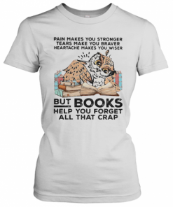 Owl Pain Makes You Stronger Tears Make You Braver Heartache Makes You Wiser But Books Helf You Forget All That Crap T-Shirt Classic Women's T-shirt