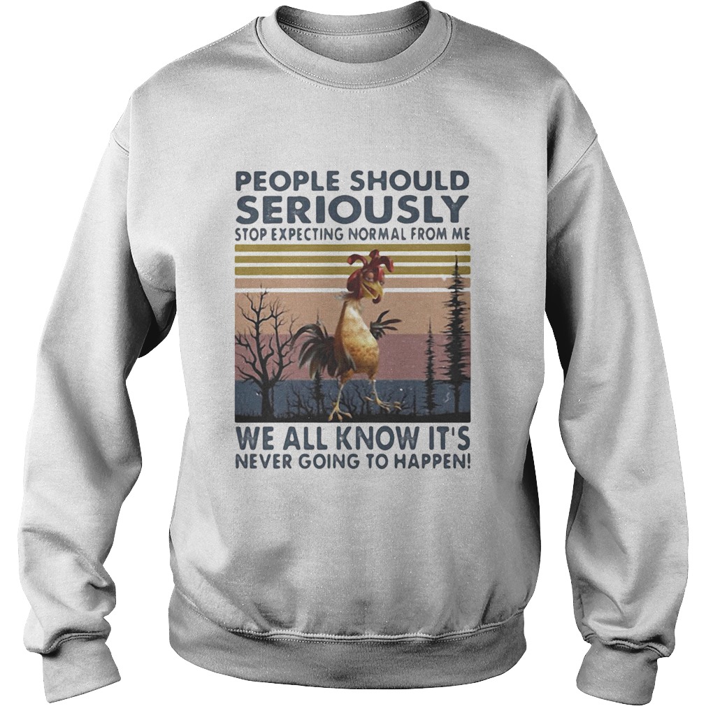 PEOPLE SHOULD SERIOUSLY STOP EXPECTING NORMAL FROM ME WE ALL KNOW ITS NEVER GOING TO HAPPEN CHICKE Sweatshirt