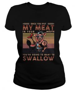 Pig once you out my meat in your mouth youre going to want to swallow vintage retro  Classic Ladies