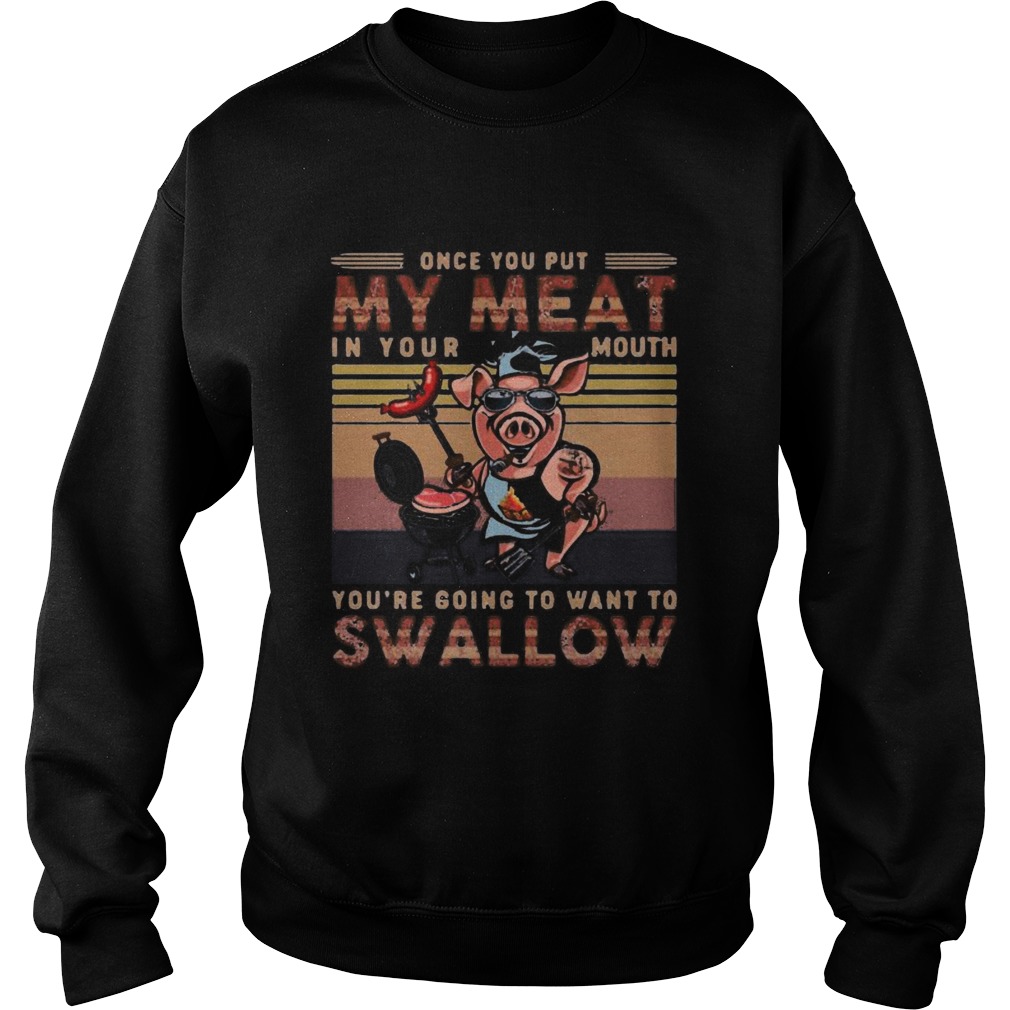 Pig once you out my meat in your mouth youre going to want to swallow vintage retro Sweatshirt