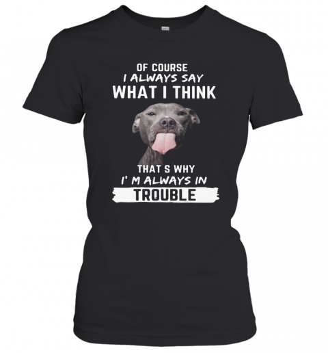 Pitbull Of Course I Always Say What I Think Thats Why I'M Always In Trouble T-Shirt Classic Women's T-shirt