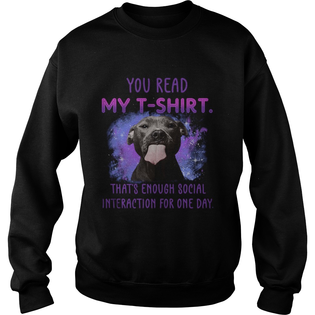 Pitbull you read my t thats enough social interaction for one day Sweatshirt