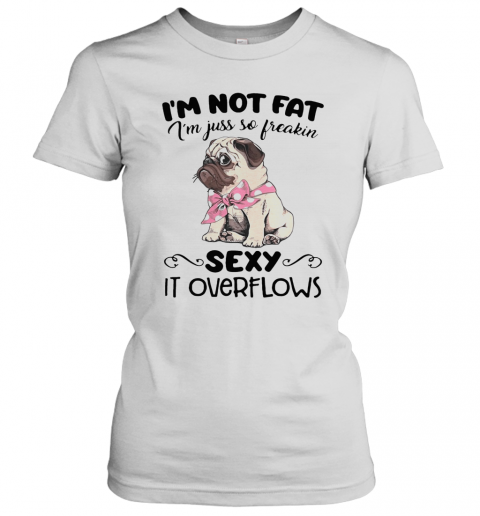 Pug Im Not Fat Im Just So Freakin Sexy It Overflows T-Shirt Classic Women's T-shirt