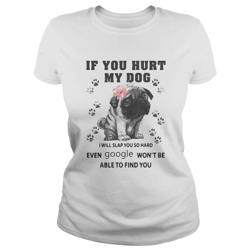 Pug if you hurt my dog i will slap so hard even google wont be able to find you flowers Classic Ladies