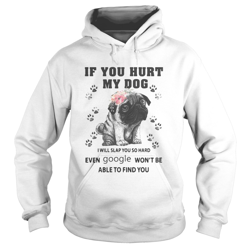 Pug if you hurt my dog i will slap so hard even google wont be able to find you flowers Hoodie
