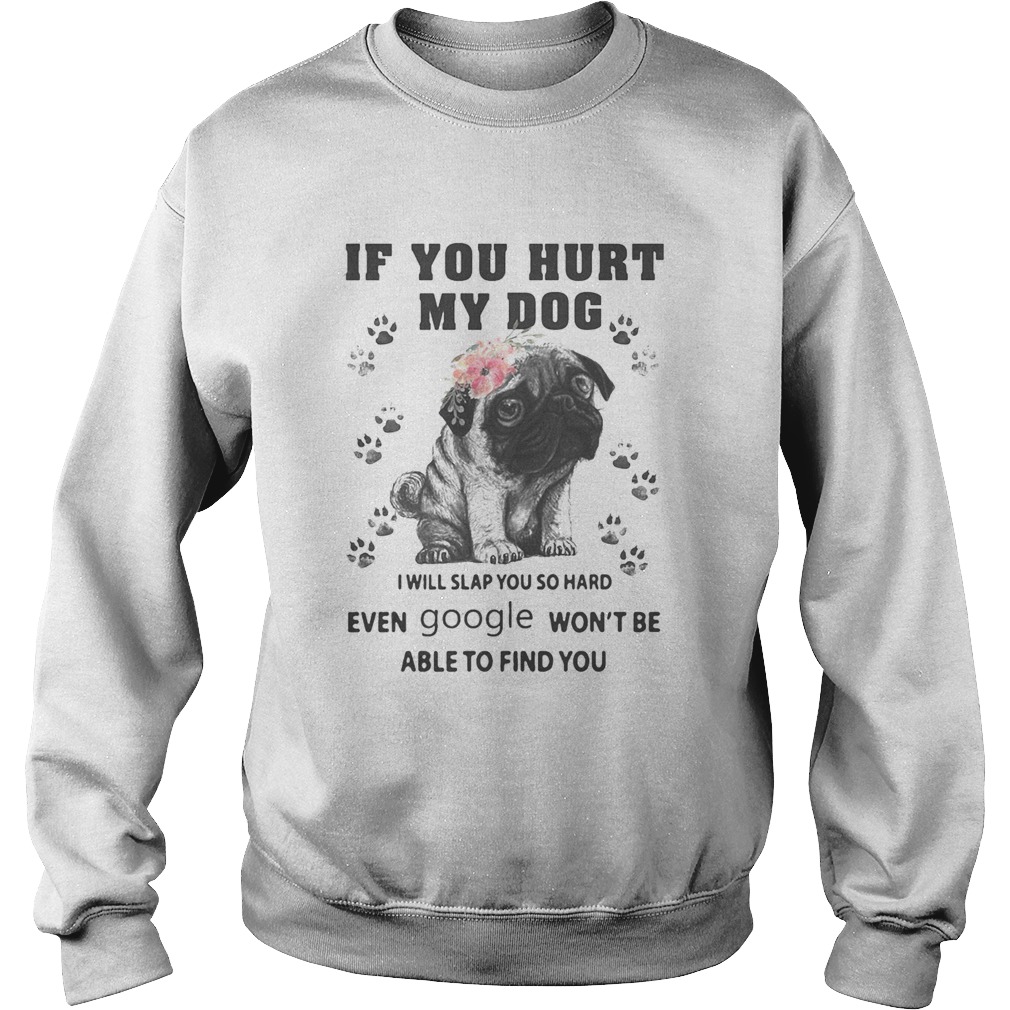 Pug if you hurt my dog i will slap so hard even google wont be able to find you flowers Sweatshirt