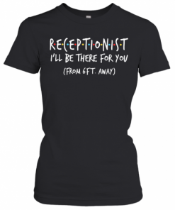 Receptionist I'Ll Be There For You From 6Ft Away T-Shirt Classic Women's T-shirt