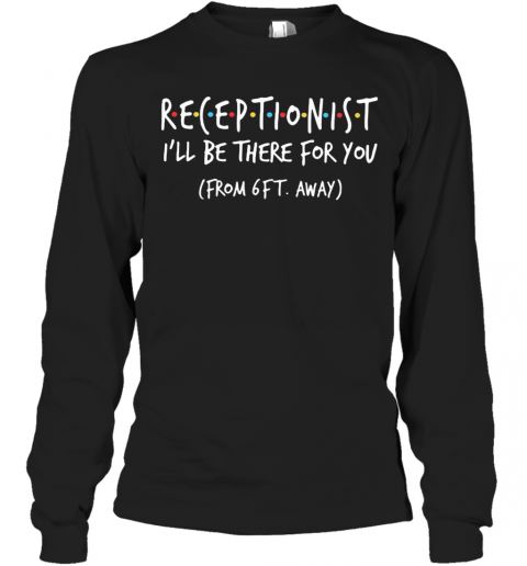 Receptionist I'Ll Be There For You From 6Ft Away T-Shirt Long Sleeved T-shirt 