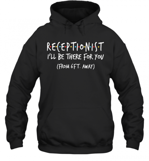 Receptionist I'Ll Be There For You From 6Ft Away T-Shirt Unisex Hoodie