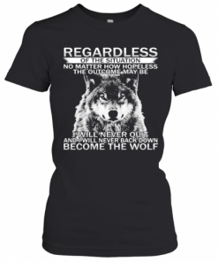 Regardless Of The Situation No Matter How Hopeless The Outcome May Be I Will Never Quit And I Will Never Back Down Become The Wolf T-Shirt Classic Women's T-shirt