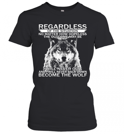 Regardless Of The Situation No Matter How Hopeless The Outcome May Be I Will Never Quit And I Will Never Back Down Become The Wolf T-Shirt Classic Women's T-shirt