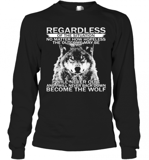 Regardless Of The Situation No Matter How Hopeless The Outcome May Be I Will Never Quit And I Will Never Back Down Become The Wolf T-Shirt Long Sleeved T-shirt 
