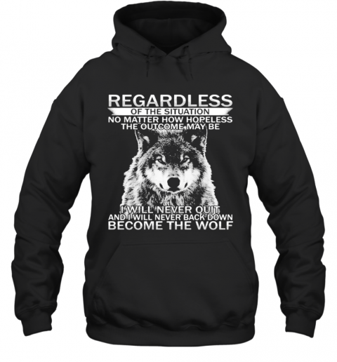 Regardless Of The Situation No Matter How Hopeless The Outcome May Be I Will Never Quit And I Will Never Back Down Become The Wolf T-Shirt Unisex Hoodie