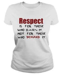 Respect Is For Those Who Earn It Not For Those Who Demand It  Classic Ladies