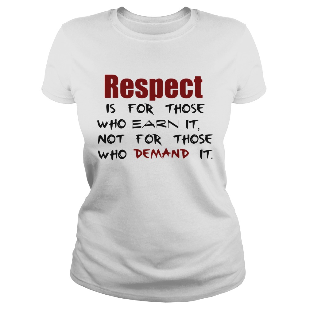 Respect Is For Those Who Earn It Not For Those Who Demand It Classic Ladies