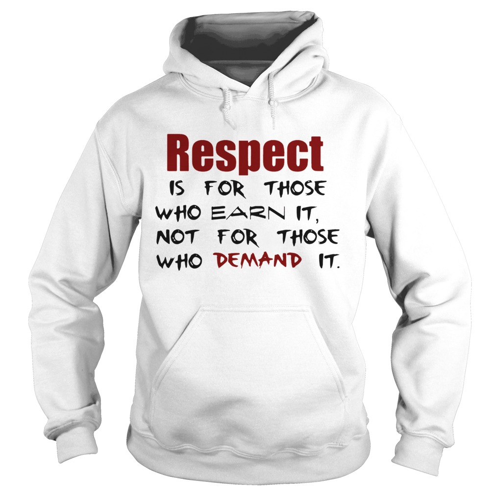 Respect Is For Those Who Earn It Not For Those Who Demand It Hoodie