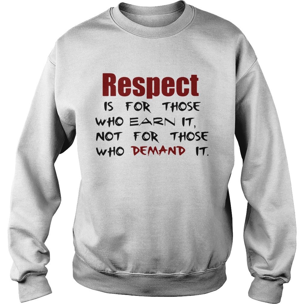 Respect Is For Those Who Earn It Not For Those Who Demand It Sweatshirt