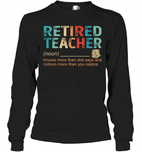 Retired Teacher Knows More Than She Says And Notices More Than You Realize T-Shirt Long Sleeved T-shirt 