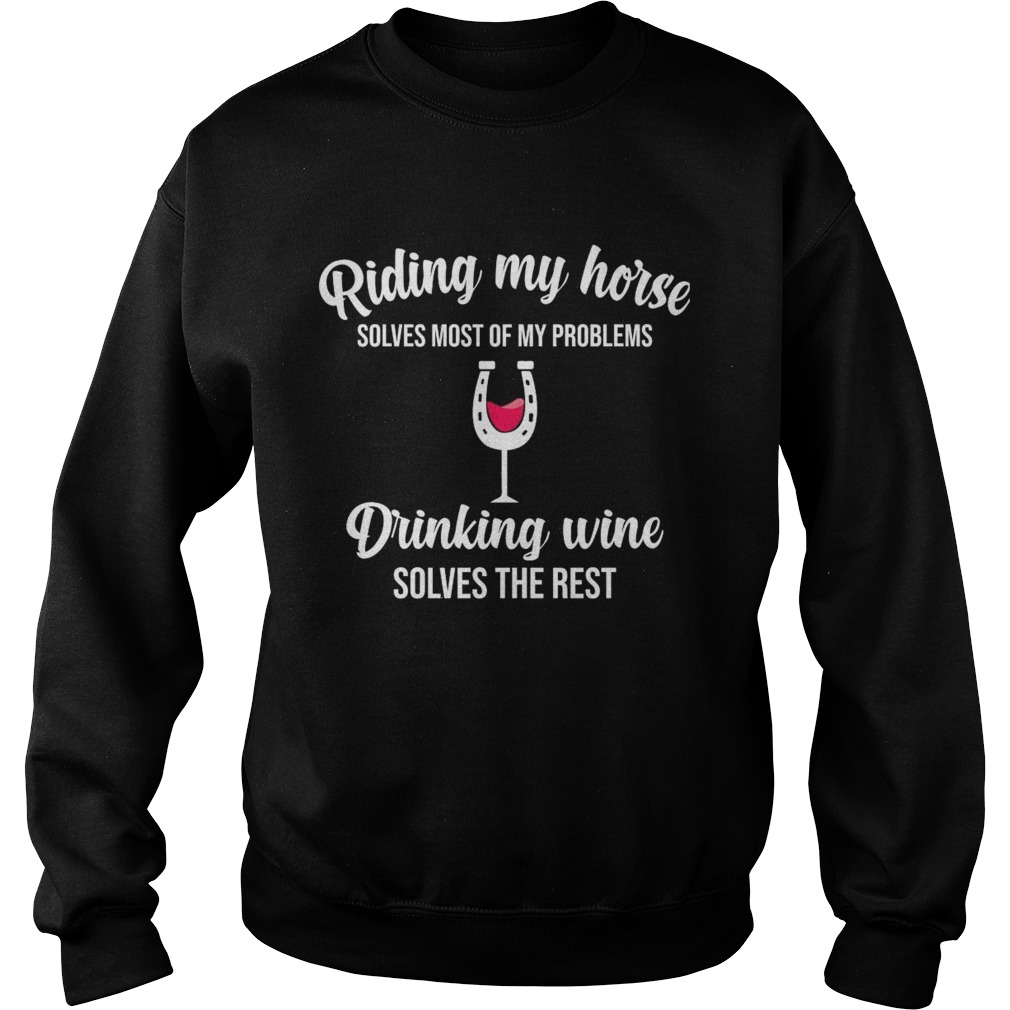 Riding My Horse Solves Most Of My Problems Drinking Wine Solves The Rest Sweatshirt