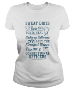 SWEAT DRIES BLOOD CLOTS BONES HEAL BUCKLE UP BUTTERCUP ONLY THE STRONGEST WOMEN BECOME CORRECTIONAL Classic Ladies