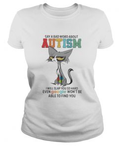Say A Bad Word About Autism I Will Slap You So Hard Even Google Wont Be Able To Find You Cat  Classic Ladies