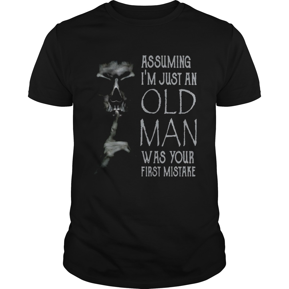 Shhh Assuming Im Just An Old Man Was Your First Mistake Unisex