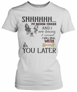 Shhhhhh My Boston Terrier And I Are Having A Moment I Will Deal With You Later T-Shirt Classic Women's T-shirt