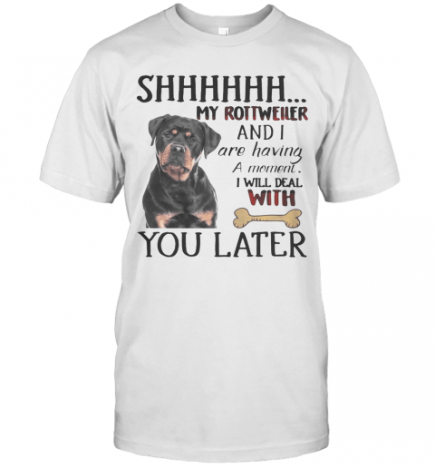 Shhhhhh My Rottweller And I Are Having A Moment I Will Deal With You Later T-Shirt