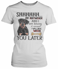 Shhhhhh My Rottweller And I Are Having A Moment I Will Deal With You Later T-Shirt Classic Women's T-shirt