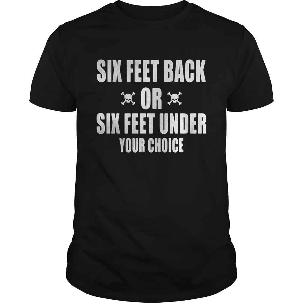 Six feet back or six feet under your choice shirt