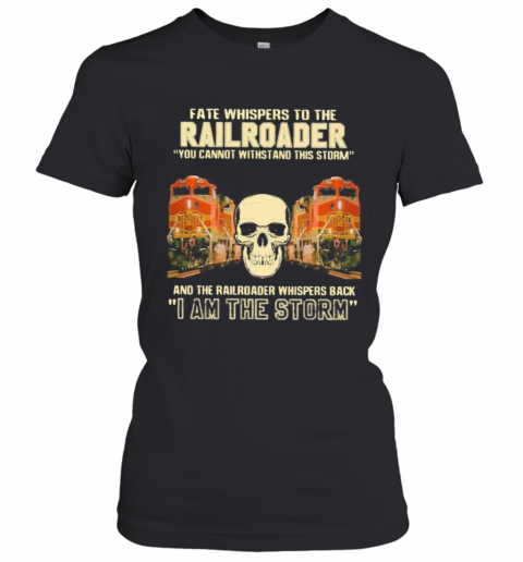 Skull Fate Whispers To The Bnsf Railroader You Cannot Withstand The Storm And The Railroad Back I Am The Storm T-Shirt Classic Women's T-shirt