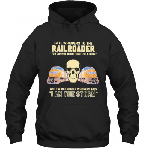 Skull Fate Whispers To The Railroader You Cannot Withstand The Storm And The Railroad Back I Am The Storm T-Shirt Unisex Hoodie