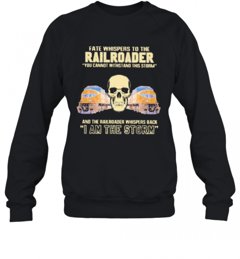 Skull Fate Whispers To The Railroader You Cannot Withstand The Storm And The Railroad Back I Am The Storm T-Shirt Unisex Sweatshirt