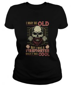 Skull I may be old but I was a firefighter when it was cool  Classic Ladies