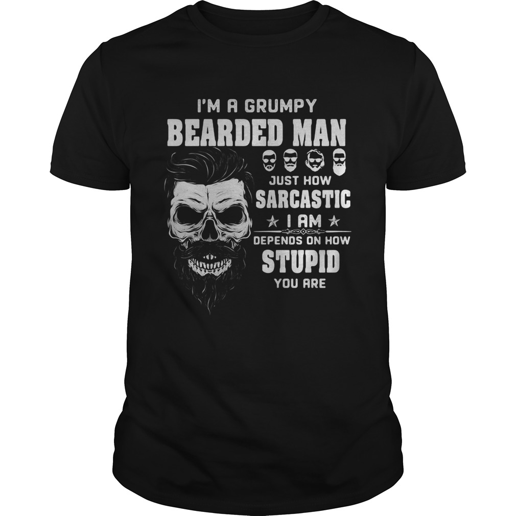 Skull Im a grumpy bearded man just how sarcastic i am depends on how stupid you are shirt