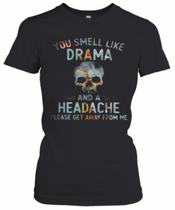 Skull You Smell Like Drama And A Headache Lease Get Away From Me T-Shirt Classic Women's T-shirt
