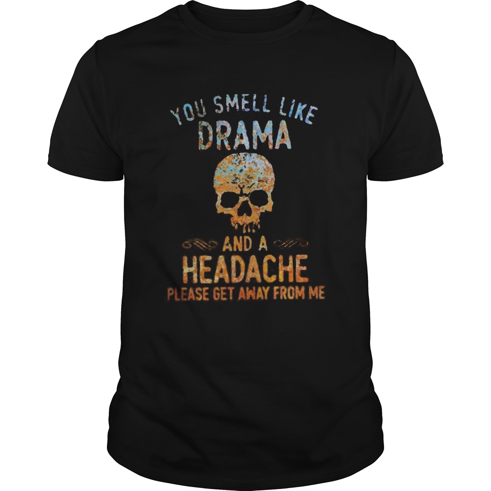 Skull you smell like drama and a headache please get away from me color shirt