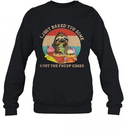 Sloth I Just Baked You Some Shut The Fucup Cakes Vintage Retro T-Shirt Unisex Sweatshirt