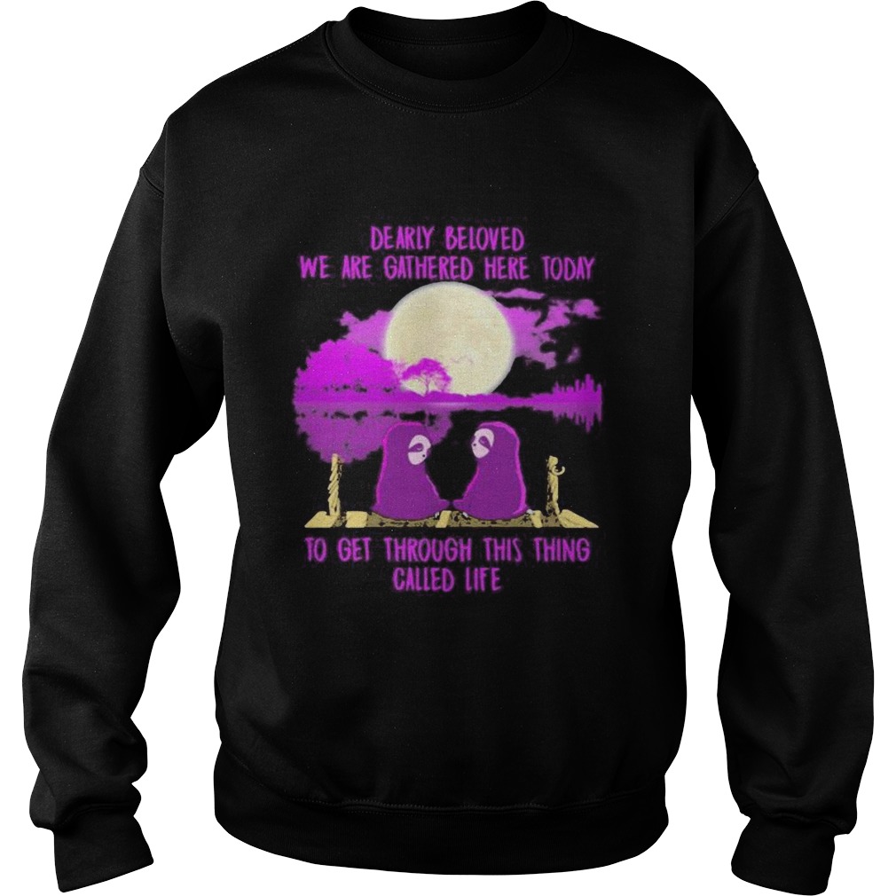 Sloths dearly beloved we are gathered here today to get through this thing called life Sweatshirt