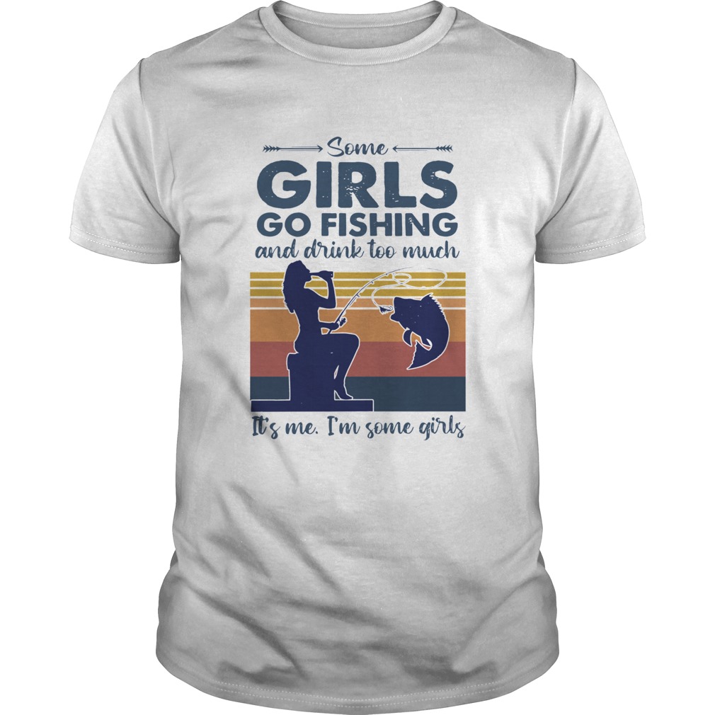 Some Girls Go Fishing And Drink Too Much Its Me Im Some Girls Vintage Unisex